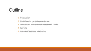 Outline
    1. Introduction
    2. Hypothesis for the independent t-test
    3. What do you need to run an independent t-test?
    4. Formula
    5. Example (Calculating + Reporting)
 
