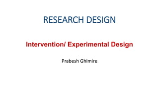 RESEARCH DESIGN
Intervention/ Experimental Design
Prabesh Ghimire
 