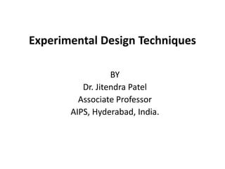 Experimental Design Techniques
BY
Dr. Jitendra Patel
Associate Professor
AIPS, Hyderabad, India.
 