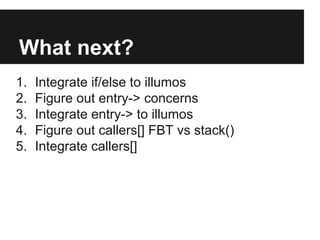 What next?
1. Integrate if/else to illumos
2. Figure out entry-> concerns
3. Integrate entry-> to illumos
4. Figure out callers[] FBT vs stack()
5. Integrate callers[]
 
