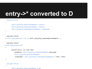 entry->* converted to D
::spa_sync:entry
{
self->_XD_entry_args1[stackdepth] = args[1];
self->_XD_entry_args0[stackdepth] = args[0];
self->_XD_entry_timestamp[stackdepth] = timestamp;
}
::spa_sync:return
{ this->_XD_condition1 = 0x1 && self->_XD_entry_timestamp[stackdepth]; }
::spa_sync:return
/this->_XD_condition1/
{
printf("%s(%s, %u) took %ums",
probefunc, self->_XD_entry_args0[stackdepth]->spa_name,
self->_XD_entry_arg1[stackdepth],
(timestamp - self->_XD_entry_timestamp[stackdepth]) / 1000 / 1000);
}
::spa_sync:return
{
self->_XD_entry_arg1[stackdepth] = 0x0;
 