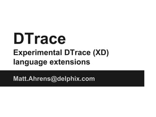 DTrace
Experimental DTrace (XD)
language extensions
Matt.Ahrens@delphix.com
 