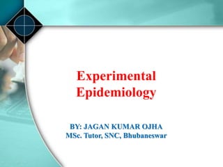 Experimental
Epidemiology
BY: JAGAN KUMAR OJHA
MSc. Tutor, SNC, Bhubaneswar
 