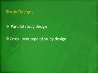 Study Designs
 Parallel study design
Cross- over type of study design
 