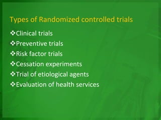 Types of Randomized controlled trials
Clinical trials
Preventive trials
Risk factor trials
Cessation experiments
Trial of etiological agents
Evaluation of health services
 