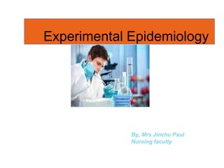 Experimental Epidemiology
By, Mrs Jinchu Paul
Nursing faculty
 