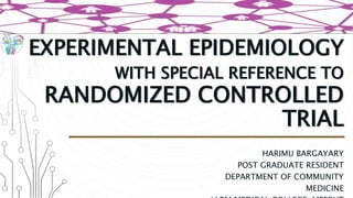 EXPERIMENTAL EPIDEMIOLOGY
WITH SPECIAL REFERENCE TO
RANDOMIZED CONTROLLED
TRIAL
HARIMU BARGAYARY
POST GRADUATE RESIDENT
DEPARTMENT OF COMMUNITY
MEDICINE
 