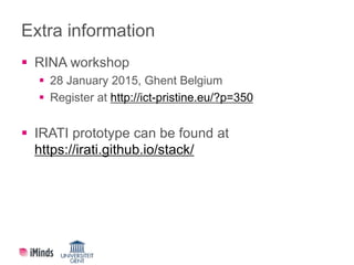 Extra information
 RINA workshop
 28 January 2015, Ghent Belgium
 Register at http://ict-pristine.eu/?p=350
 IRATI pro...