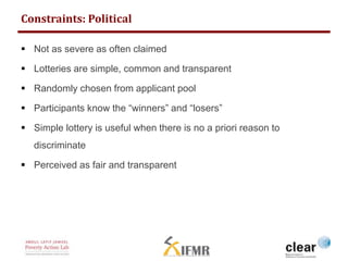 Constraints: Political 
 Not as severe as often claimed 
 Lotteries are simple, common and transparent 
 Randomly chose...