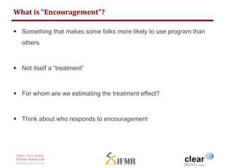 What is “Encouragement”? 
 Something that makes some folks more likely to use program than 
others 
 Not itself a “treat...