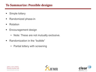 To Summarize: Possible designs 
 Simple lottery 
 Randomized phase-in 
 Rotation 
 Encouragement design 
• Note: These...