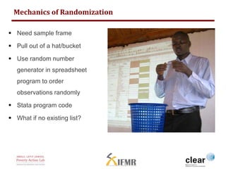 Mechanics of Randomization 
 Need sample frame 
 Pull out of a hat/bucket 
 Use random number 
generator in spreadsheet...