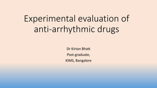 Experimental evaluation of
anti-arrhythmic drugs
Dr Kirtan Bhatt
Post-graduate,
KIMS, Bangalore
 