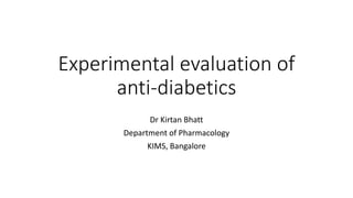Experimental evaluation of
anti-diabetics
Dr Kirtan Bhatt
Department of Pharmacology
KIMS, Bangalore
 