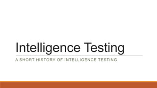 Intelligence Testing
A SHORT HISTORY OF INTELLIGENCE TESTING

 