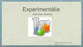 Experimentàlia
Amb Dani Jiménez

Marta Serrano i Anna
Francesch

 