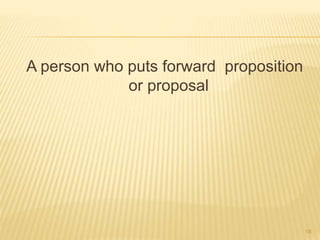 A person who puts forward proposition
or proposal
18
 
