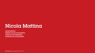 Nicola Mattina - Creative Commons BY NC SA
Nicola Mattina
nicolamaSna.it
linkedin.com/in/nicolamaSna
twi)er.com/nicolamaSna
facebook.com/nicolamaSna
 