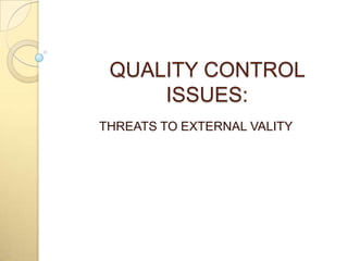 QUALITY CONTROL
ISSUES:
THREATS TO EXTERNAL VALITY
 