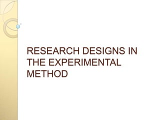 RESEARCH DESIGNS IN
THE EXPERIMENTAL
METHOD
 
