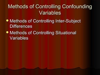 Methods of Controlling ConfoundingMethods of Controlling Confounding
VariablesVariables
Methods of Controlling Inter-SubjectMethods of Controlling Inter-Subject
DifferencesDifferences
Methods of Controlling SituationalMethods of Controlling Situational
VariablesVariables
 