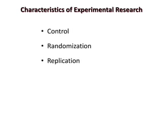 Characteristics of Experimental Research
• Control
• Randomization
• Replication
 