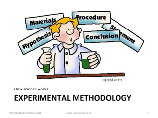 How science works

EXPERIMENTAL METHODOLOGY
Wednesday 12 February 2014

www.jamiesmind.co.uk

1

 
