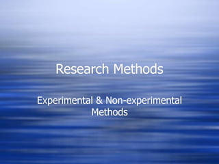 Research Methods
Experimental & Non-experimental
Methods
 
