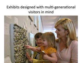 Exhibits	
  designed	
  with	
  mul<-­‐genera<onal	
  
                 visitors	
  in	
  mind	
  	
  




               ...