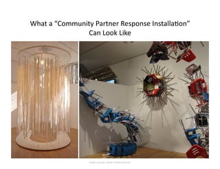 What	
  a	
  “Community	
  Partner	
  Response	
  Installa<on”	
  	
  
                            Can	
  Look	
  Like	
  ...