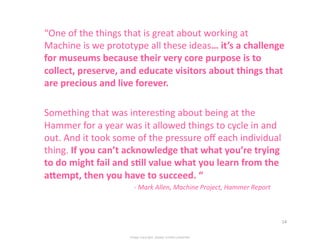  “One	
  of	
  the	
  things	
  that	
  is	
  great	
  about	
  working	
  at	
  
    Machine	
  is	
  we	
  prototype	
  ...