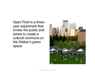 Open Field is a three-
year experiment that
invites the public and
artists to create a
cultural commons on
the Walker’s gr...