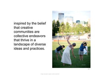  inspired by the belief
    that creative
    communities are
    collective endeavors
    that thrive in a
    landscape ...