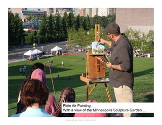 Plein Air Painting
With a view of the Minneapolis Sculpture Garden 52	
  

 Image copyright: please contact presenter
 