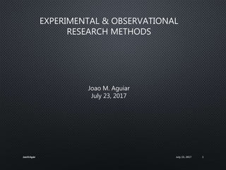 EXPERIMENTAL & OBSERVATIONAL
RESEARCH METHODS
Joao M. Aguiar
July 23, 2017
July 23, 2017JoaoM.Aguiar 1
 