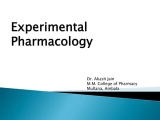 Experimental
Pharmacology
Dr. Akash Jain
M.M. College of Pharmacy
Mullana, Ambala
 