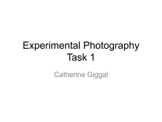 Experimental Photography
Task 1
Catherine Giggal

 