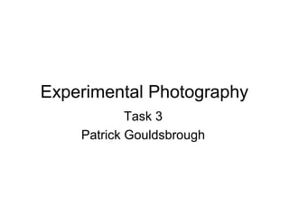 Experimental Photography
Task 3
Patrick Gouldsbrough
 