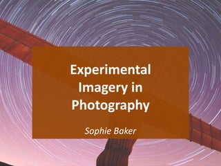 Experimental
Imagery in
Photography
Sophie Baker
1
 