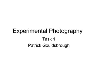 Experimental Photography
Task 1
Patrick Gouldsbrough
 