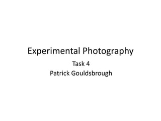 Experimental Photography
Task 4
Patrick Gouldsbrough
 