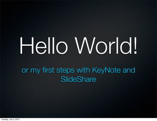 Hello World!
or my ﬁrst steps with KeyNote and
SlideShare
Tuesday, July 2, 2013
 