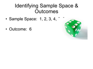 Identifying Sample Space & Outcomes Sample Space:  1, 2, 3, 4, 5, 6 Outcome:  6 