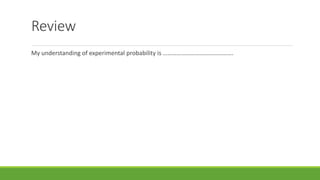 Review
My understanding of experimental probability is ……………………………………….
 