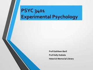 PSYC 3401
Experimental Psychology
Prof Kathleen Baril
Prof Kelly Kobiela
Heterick Memorial Library
 