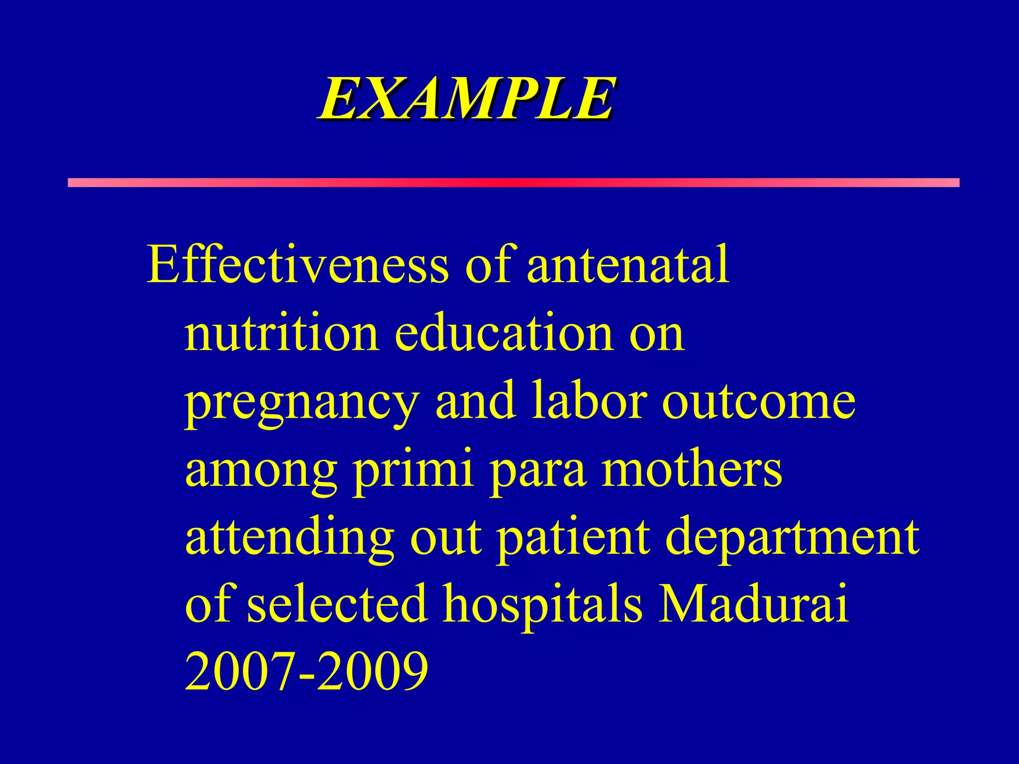EXAMPLE

Effectiveness of antenatal
 nutrition education on
 pregnancy and labor outcome
 among primi para mothers
 attending out patient department
 of selected hospitals Madurai
 2007-2009
 