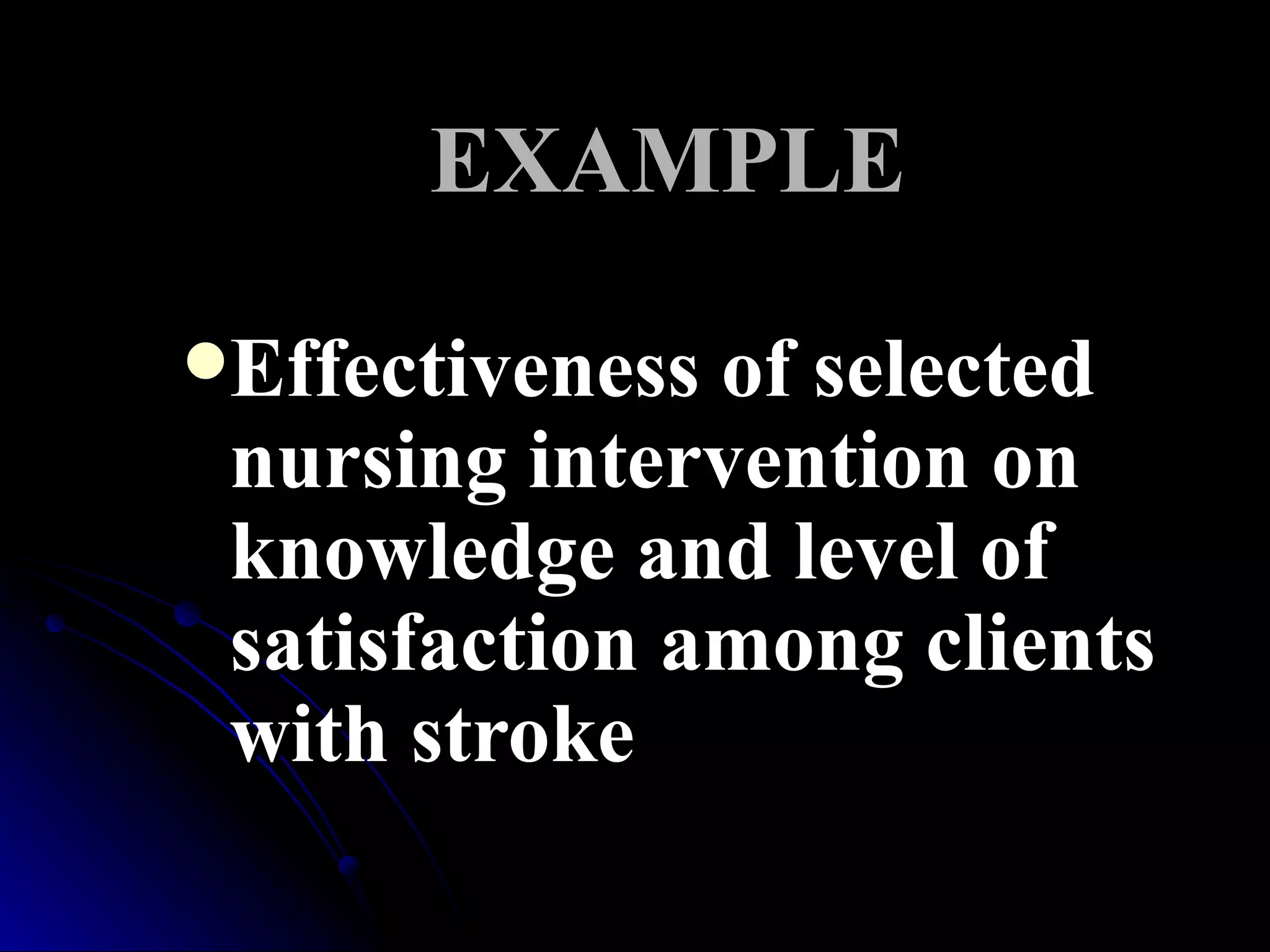 EXAMPLE

Effectiveness of selected
 nursing intervention on
 knowledge and level of
 satisfaction among clients
 with stroke
 