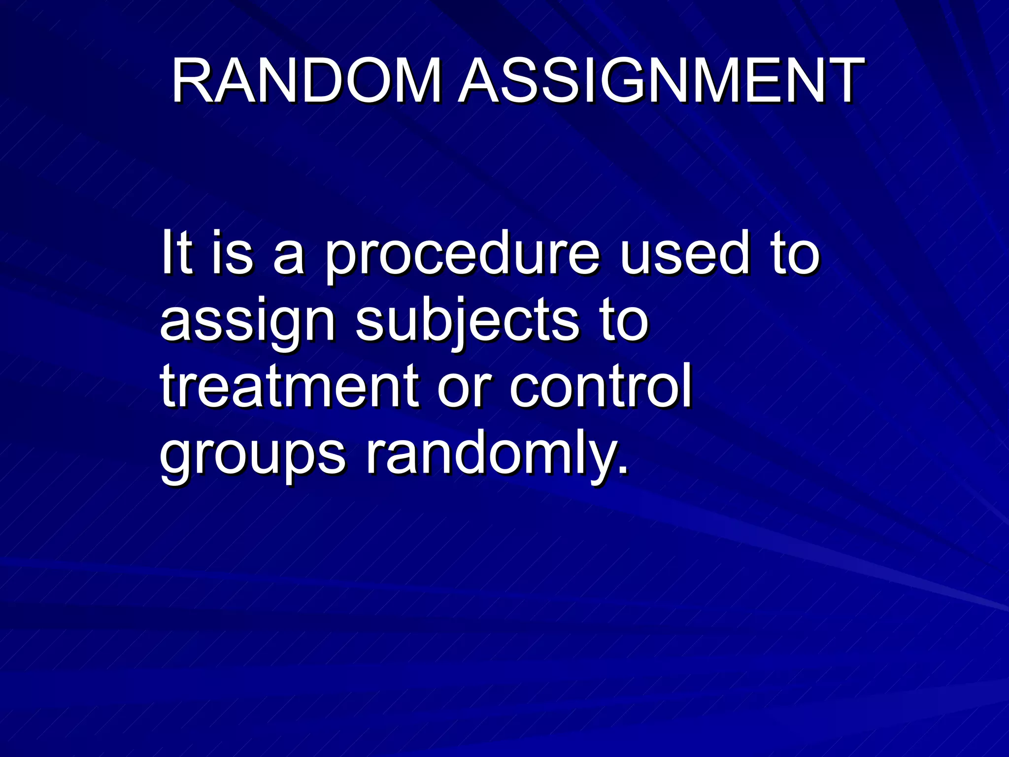 RANDOM ASSIGNMENT

It is a procedure used to
assign subjects to
treatment or control
groups randomly.
 