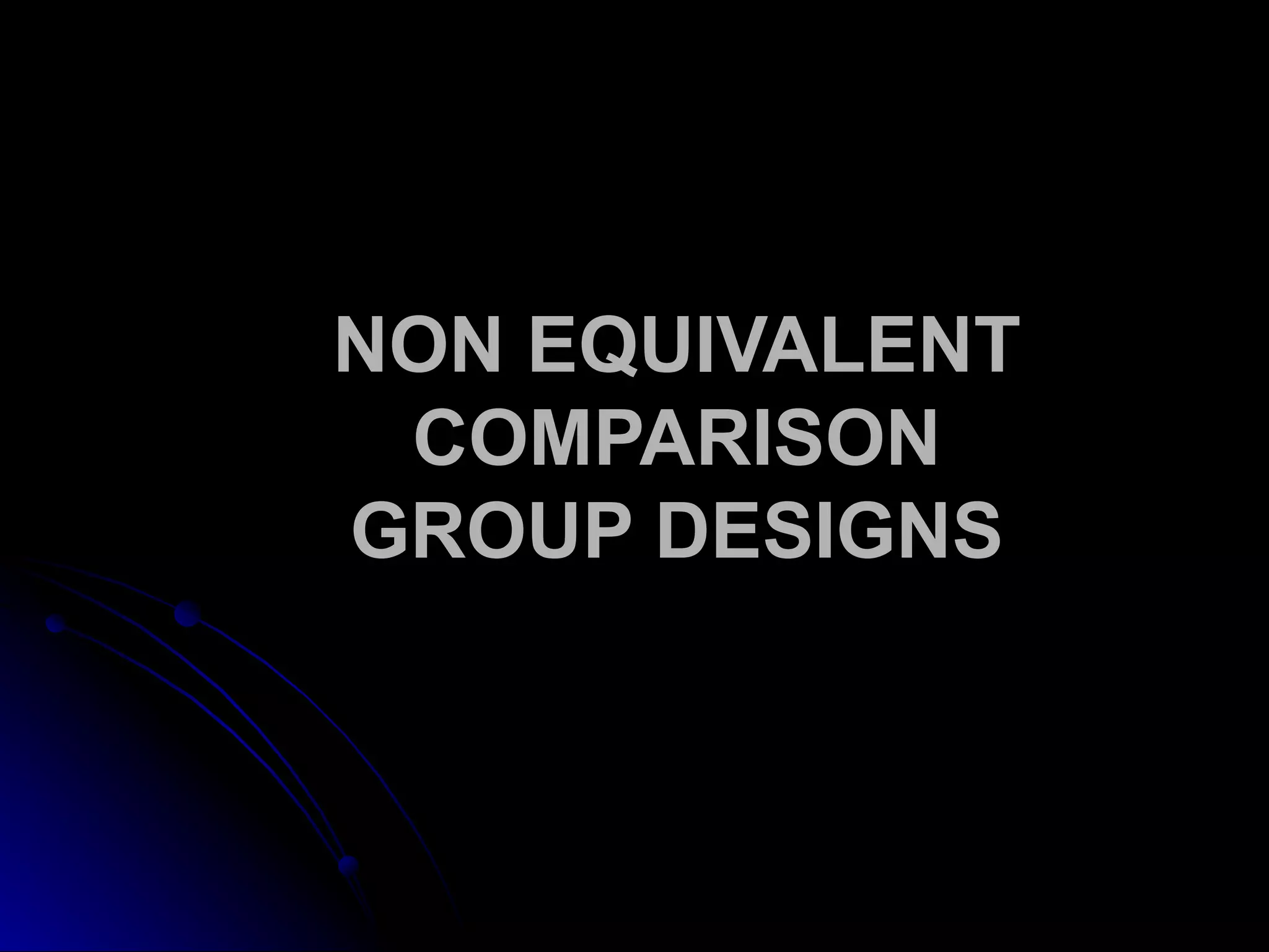 NON EQUIVALENT
 COMPARISON
GROUP DESIGNS
 
