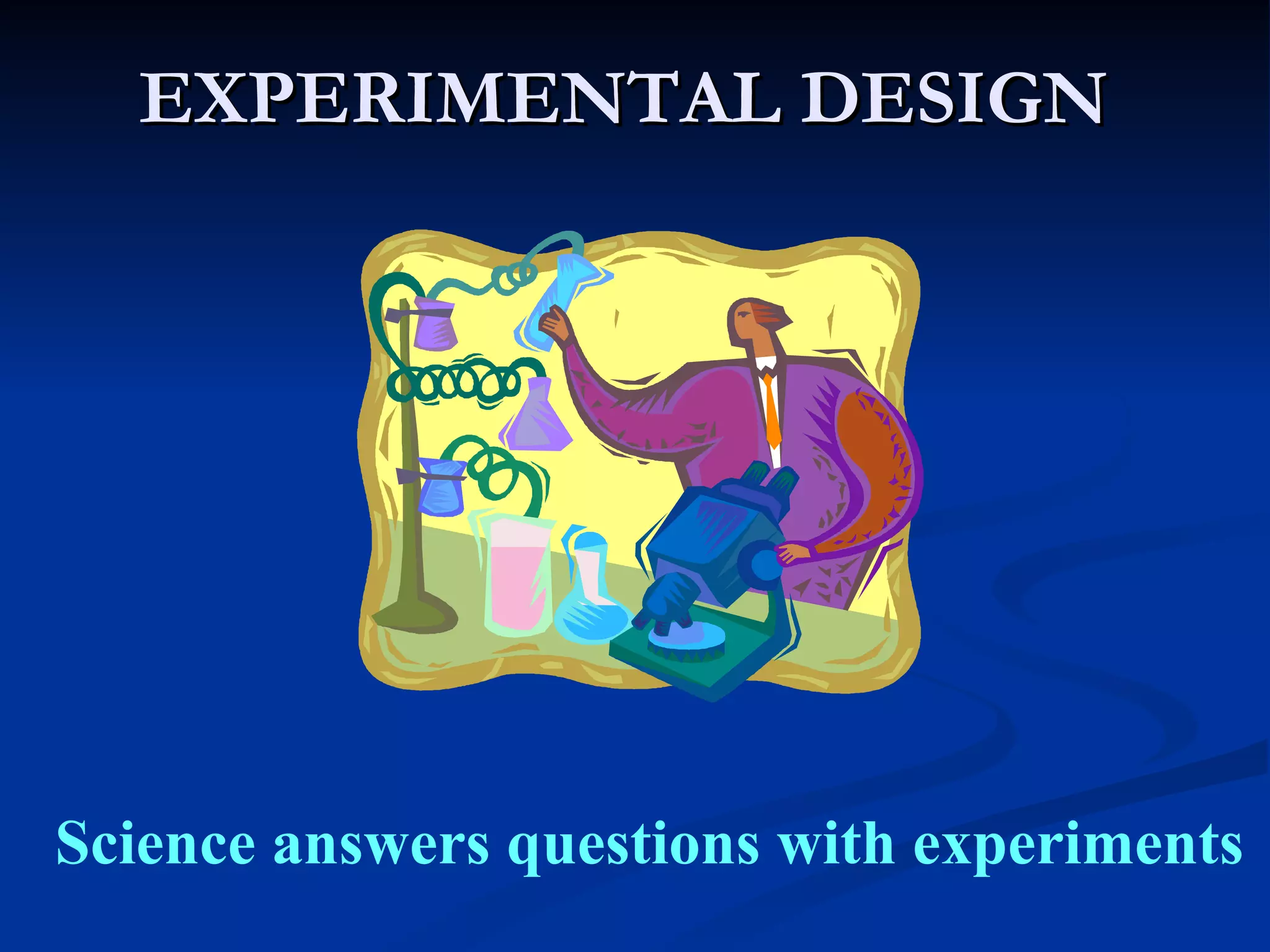 EXPERIMENTAL DESIGN




Science answers questions with experiments
 